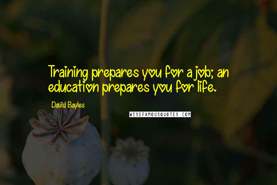 David Bayles Quotes: Training prepares you for a job; an education prepares you for life.