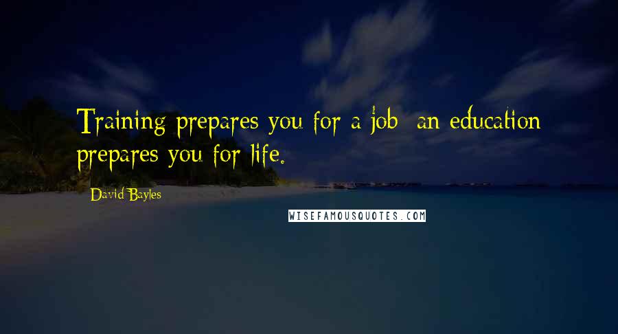 David Bayles Quotes: Training prepares you for a job; an education prepares you for life.
