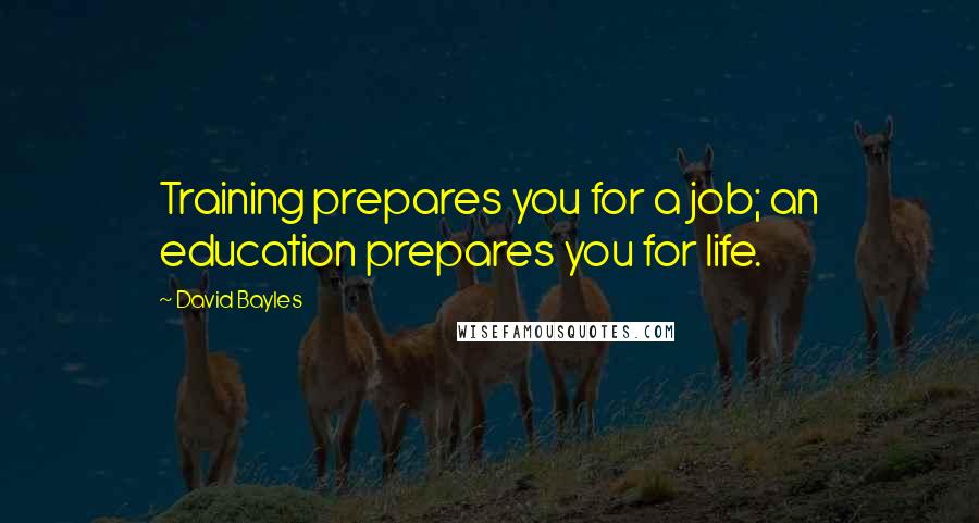 David Bayles Quotes: Training prepares you for a job; an education prepares you for life.