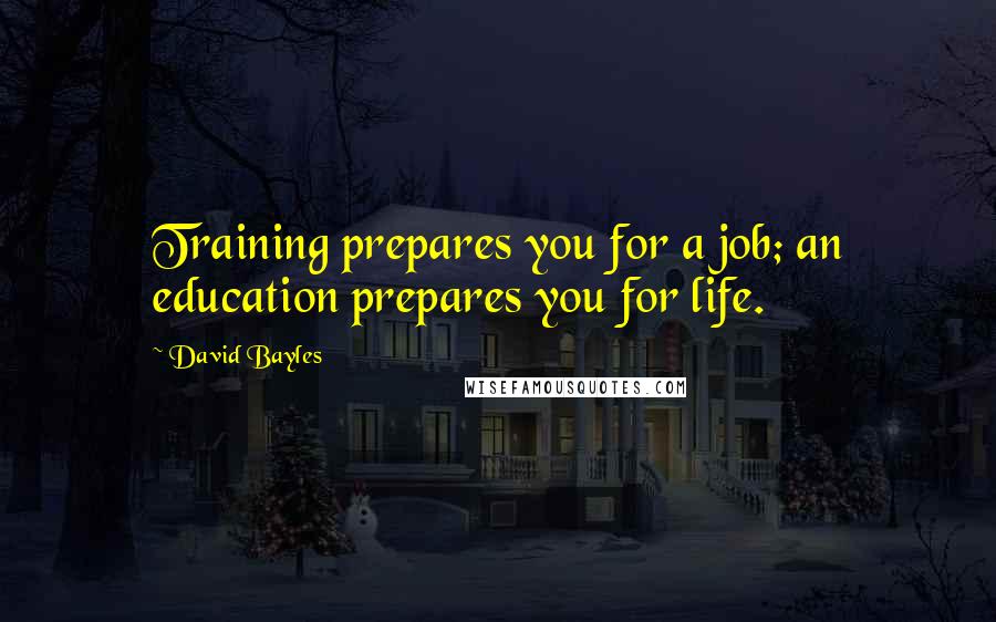 David Bayles Quotes: Training prepares you for a job; an education prepares you for life.