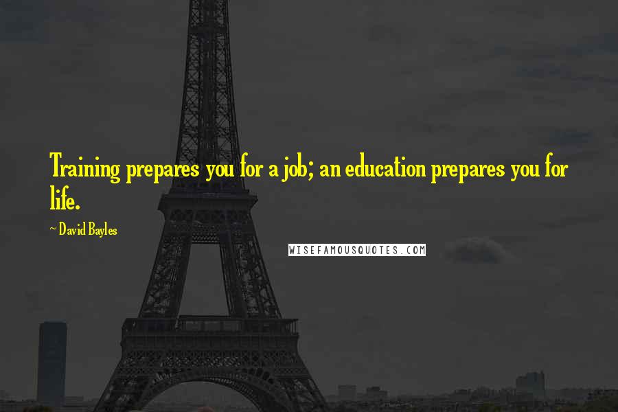 David Bayles Quotes: Training prepares you for a job; an education prepares you for life.