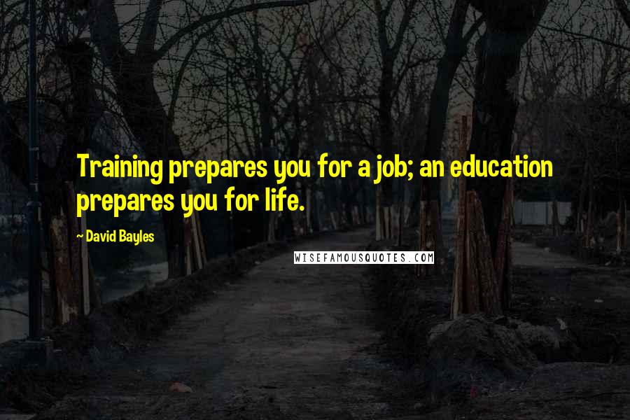 David Bayles Quotes: Training prepares you for a job; an education prepares you for life.