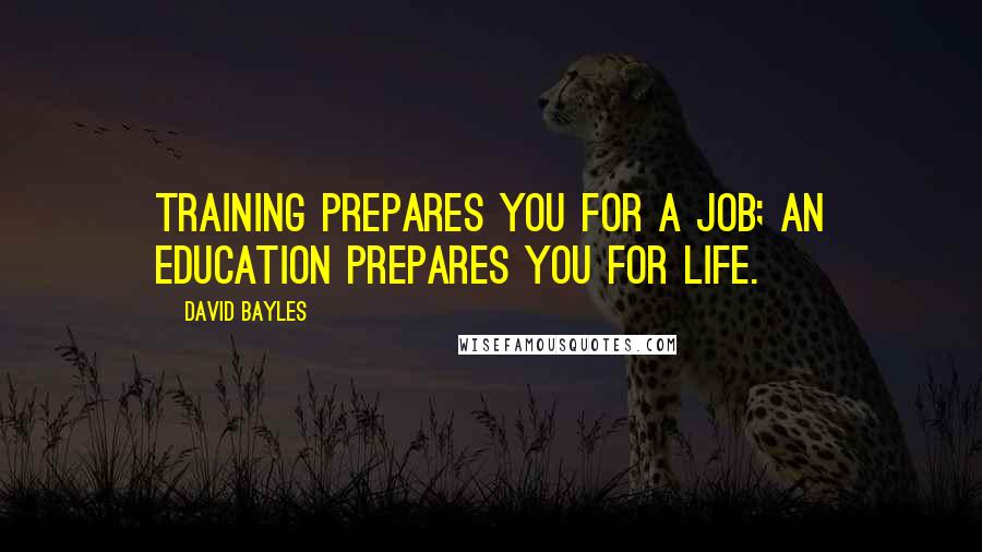 David Bayles Quotes: Training prepares you for a job; an education prepares you for life.