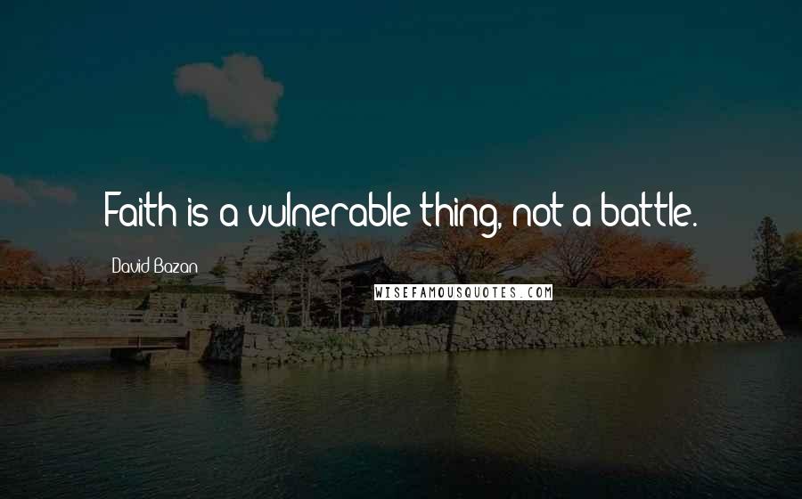 David Bazan Quotes: Faith is a vulnerable thing, not a battle.