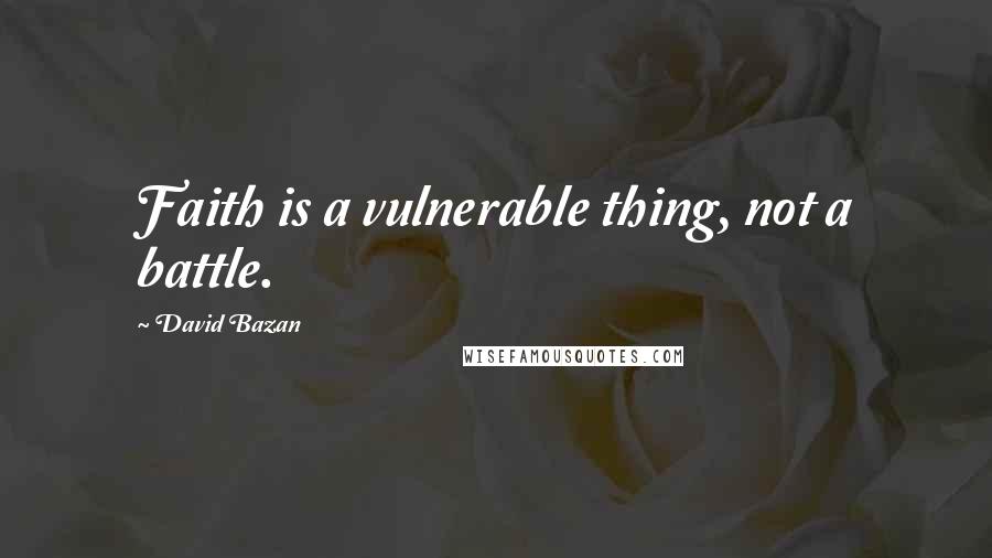 David Bazan Quotes: Faith is a vulnerable thing, not a battle.