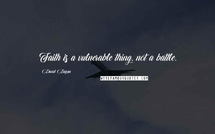 David Bazan Quotes: Faith is a vulnerable thing, not a battle.