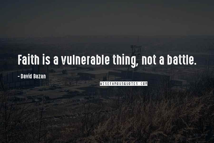 David Bazan Quotes: Faith is a vulnerable thing, not a battle.