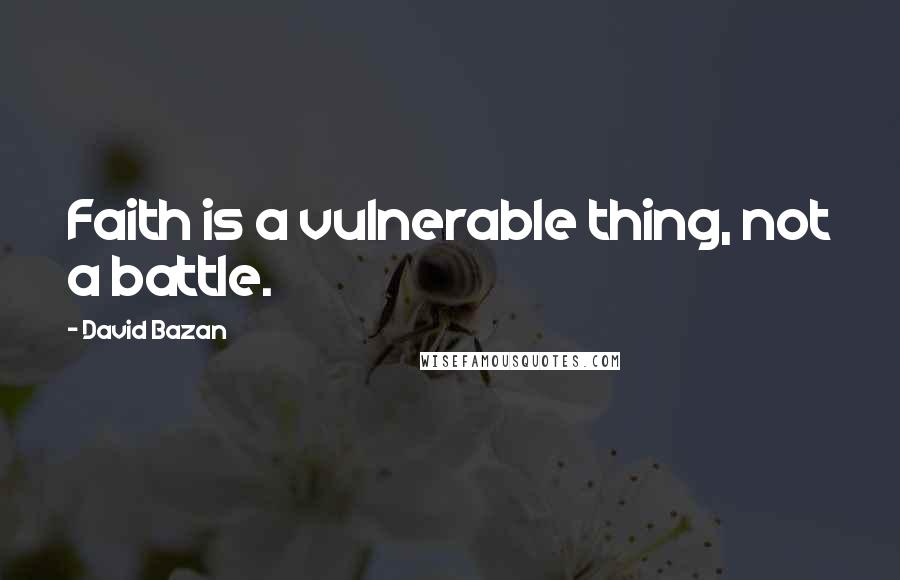 David Bazan Quotes: Faith is a vulnerable thing, not a battle.