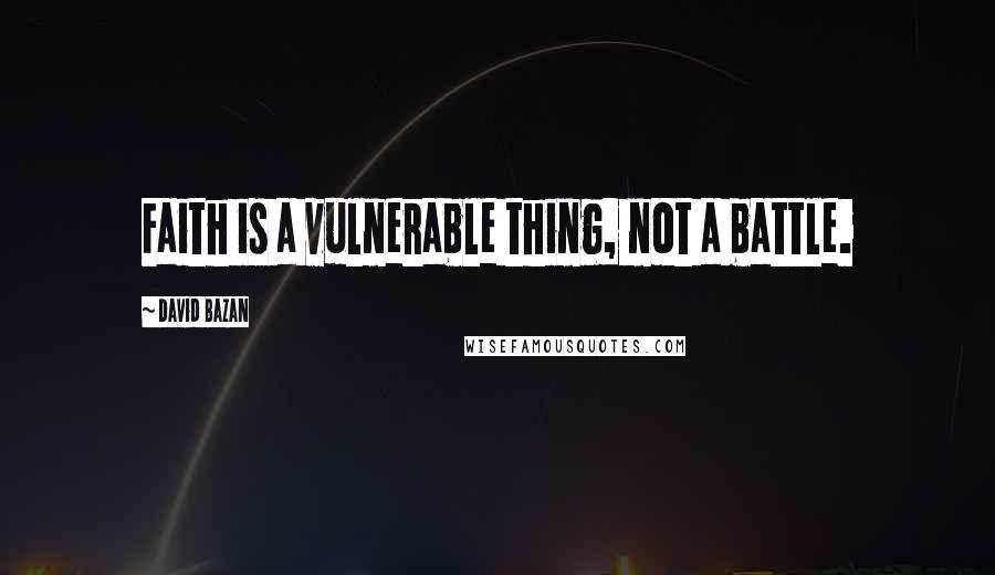 David Bazan Quotes: Faith is a vulnerable thing, not a battle.