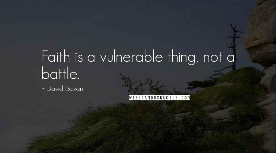 David Bazan Quotes: Faith is a vulnerable thing, not a battle.