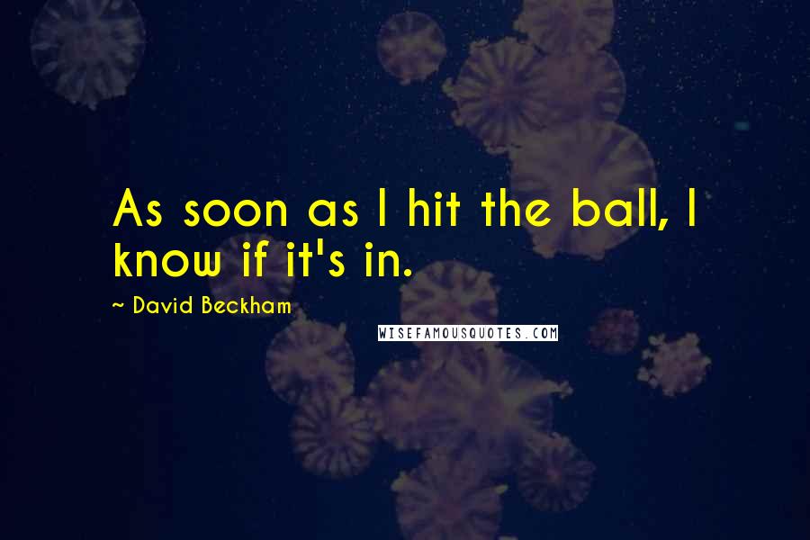 David Beckham Quotes: As soon as I hit the ball, I know if it's in.
