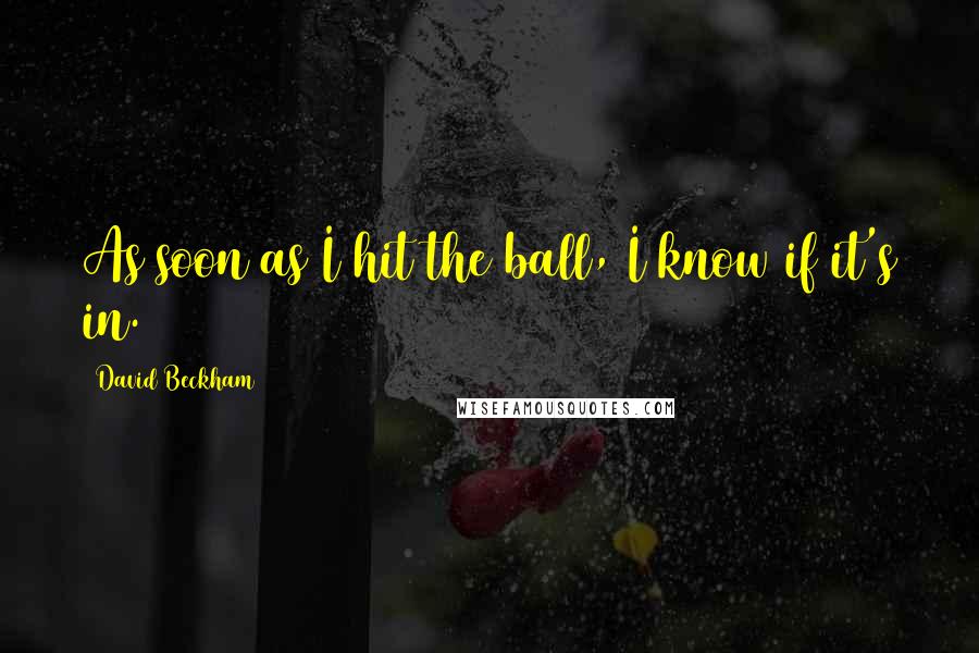 David Beckham Quotes: As soon as I hit the ball, I know if it's in.