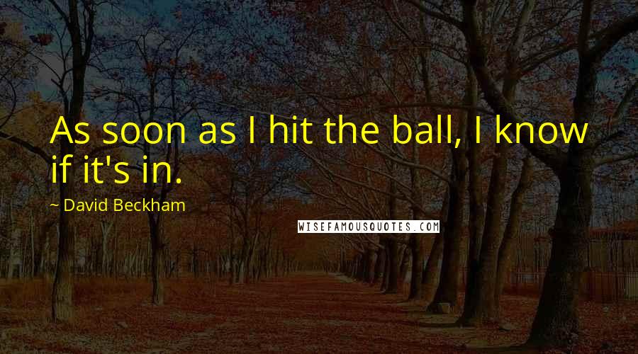David Beckham Quotes: As soon as I hit the ball, I know if it's in.