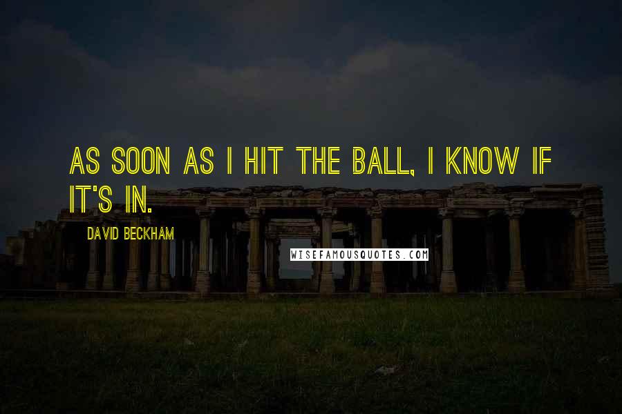 David Beckham Quotes: As soon as I hit the ball, I know if it's in.