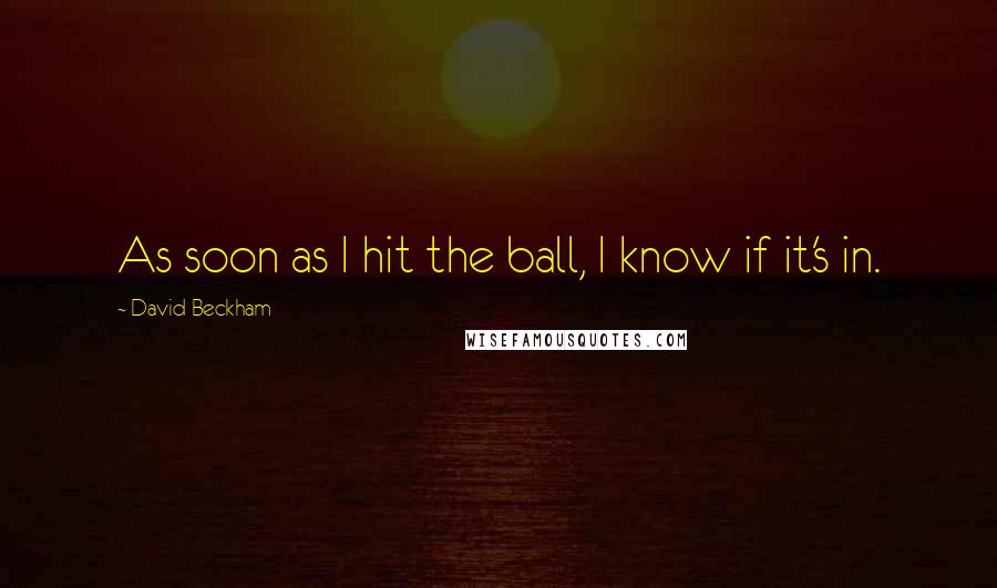 David Beckham Quotes: As soon as I hit the ball, I know if it's in.
