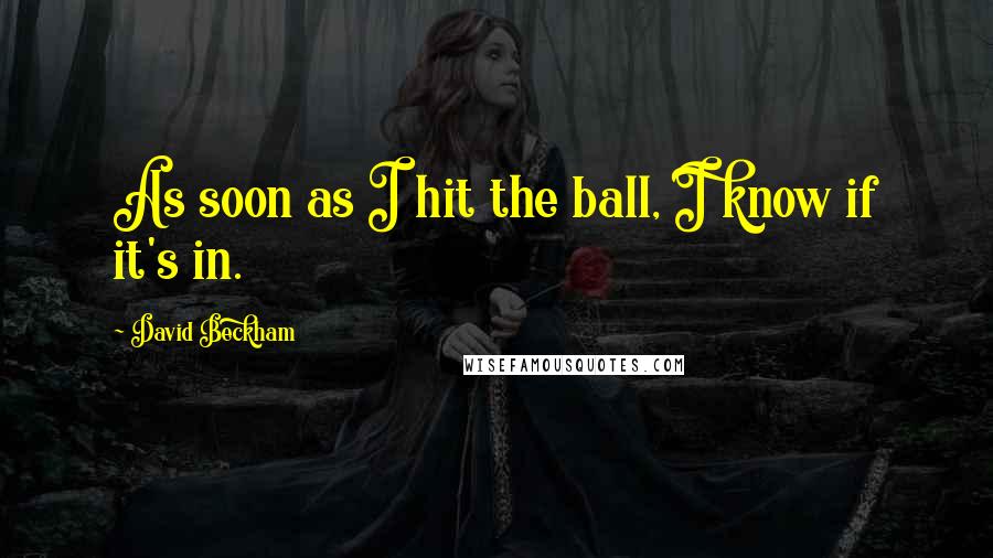 David Beckham Quotes: As soon as I hit the ball, I know if it's in.