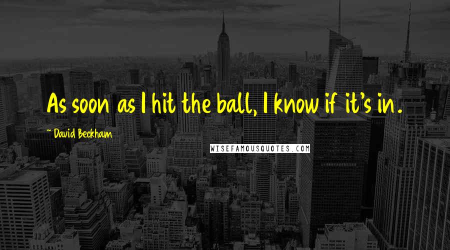 David Beckham Quotes: As soon as I hit the ball, I know if it's in.