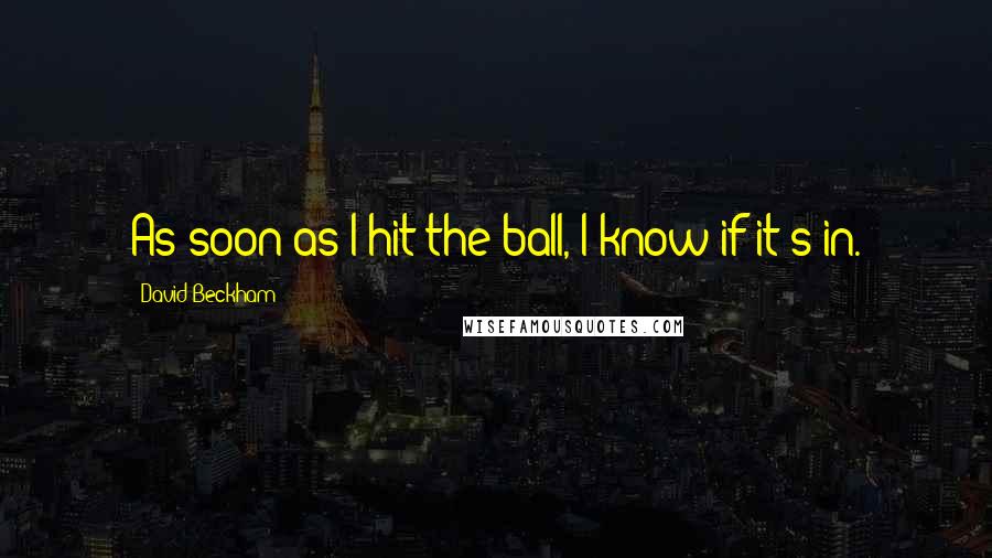 David Beckham Quotes: As soon as I hit the ball, I know if it's in.