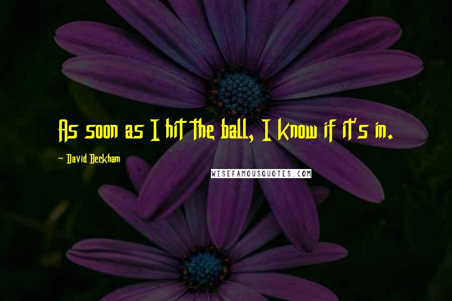 David Beckham Quotes: As soon as I hit the ball, I know if it's in.