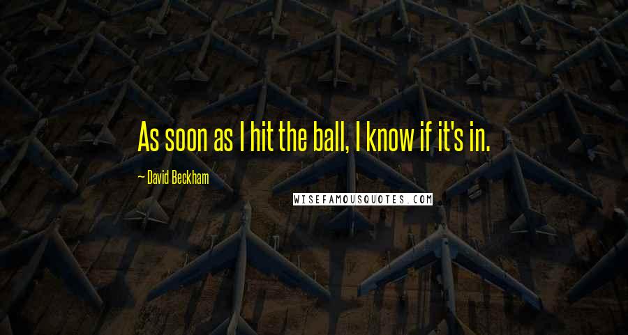 David Beckham Quotes: As soon as I hit the ball, I know if it's in.