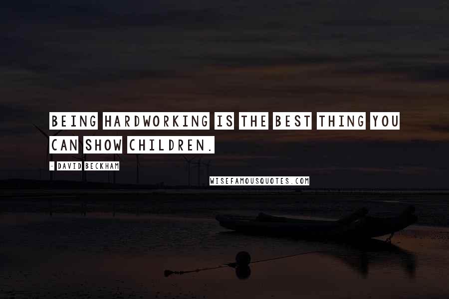 David Beckham Quotes: Being hardworking is the best thing you can show children.