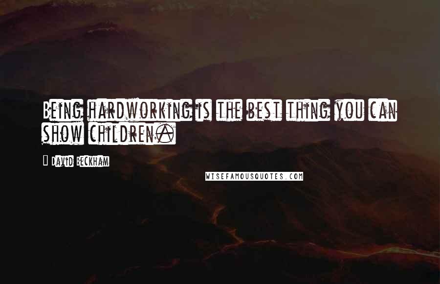 David Beckham Quotes: Being hardworking is the best thing you can show children.