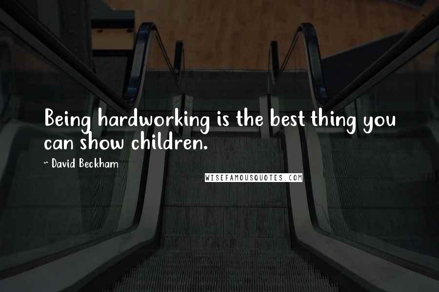 David Beckham Quotes: Being hardworking is the best thing you can show children.