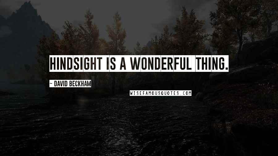 David Beckham Quotes: Hindsight is a wonderful thing.