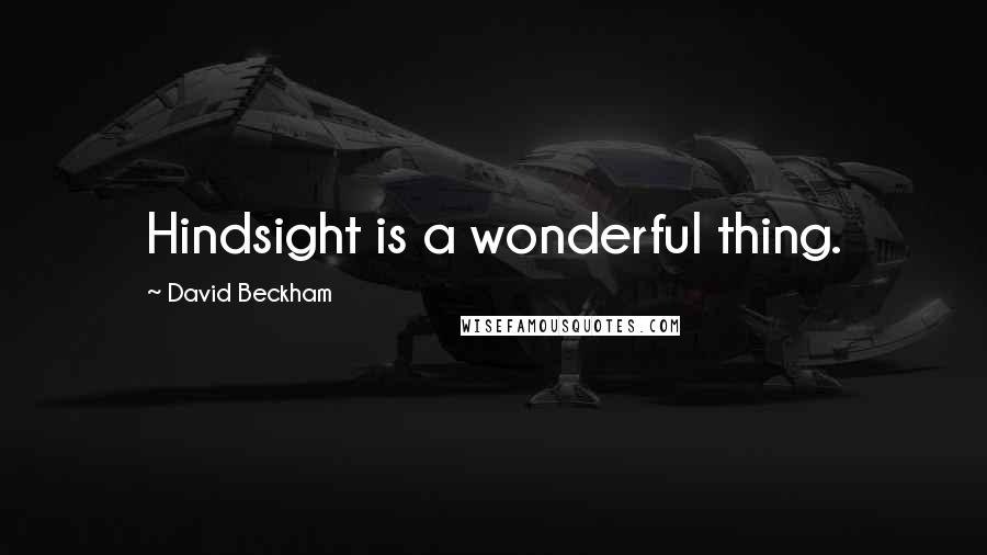 David Beckham Quotes: Hindsight is a wonderful thing.