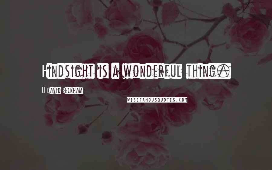 David Beckham Quotes: Hindsight is a wonderful thing.