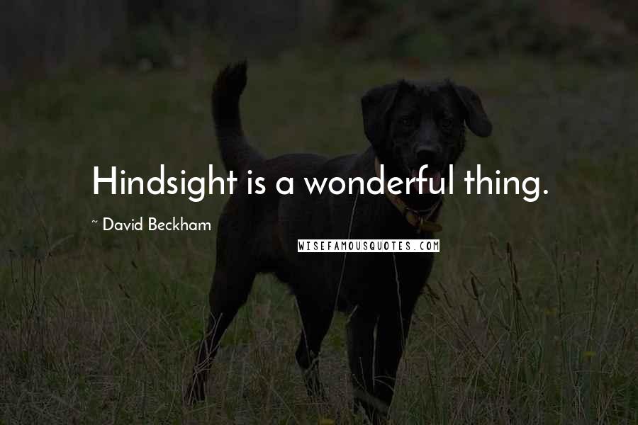 David Beckham Quotes: Hindsight is a wonderful thing.