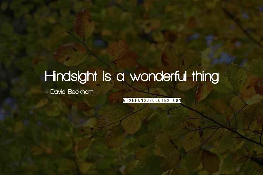 David Beckham Quotes: Hindsight is a wonderful thing.