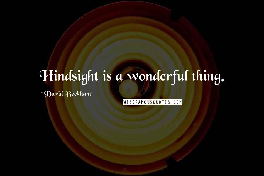 David Beckham Quotes: Hindsight is a wonderful thing.