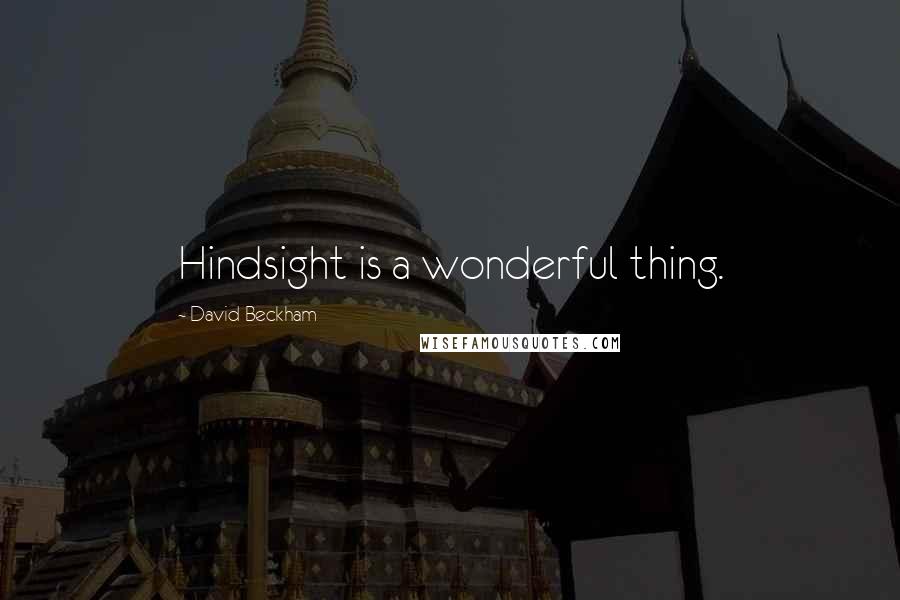 David Beckham Quotes: Hindsight is a wonderful thing.