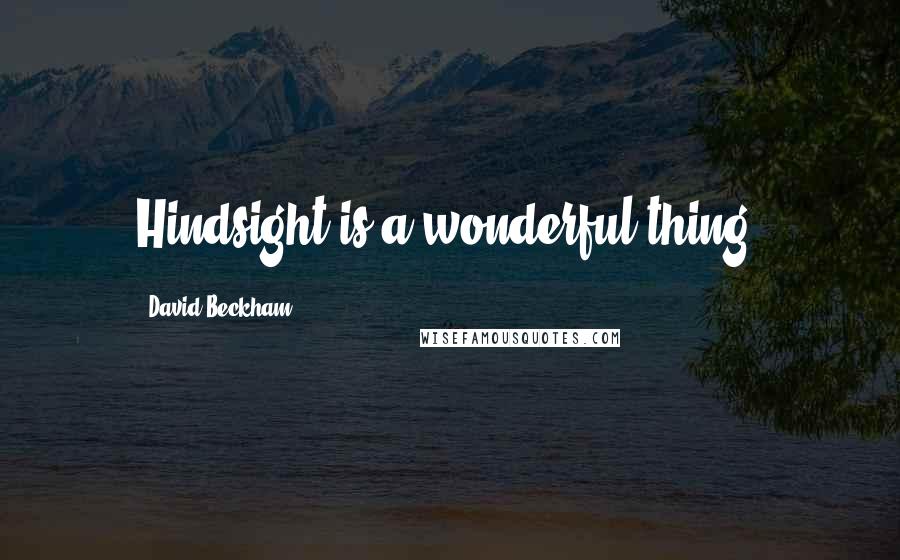 David Beckham Quotes: Hindsight is a wonderful thing.