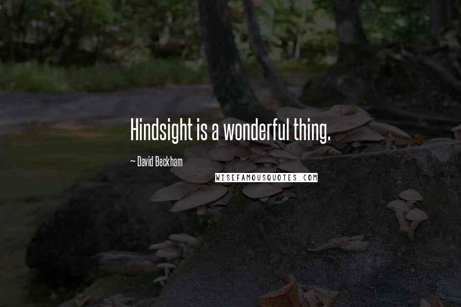 David Beckham Quotes: Hindsight is a wonderful thing.