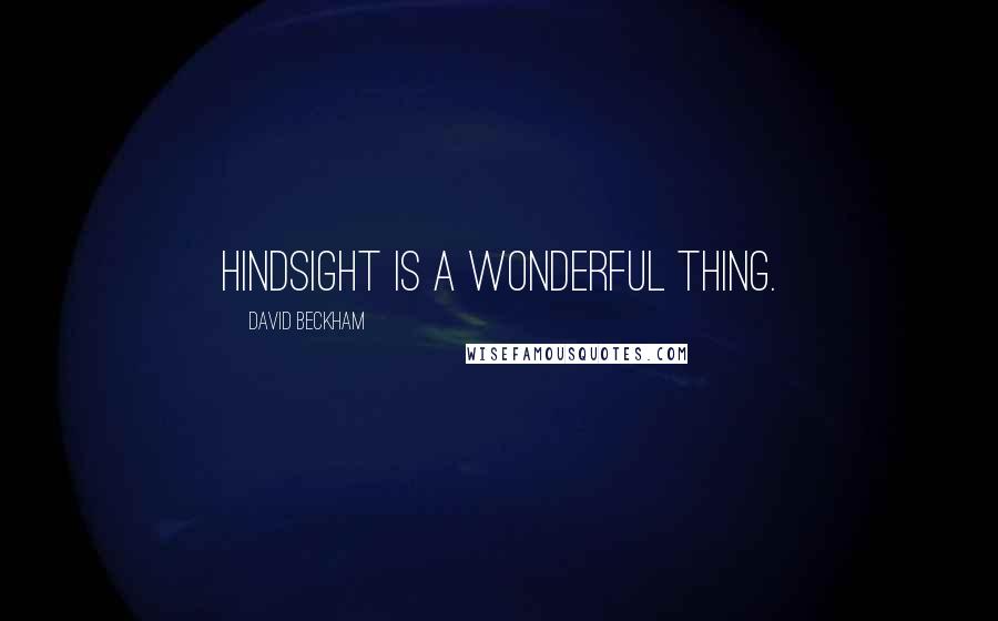 David Beckham Quotes: Hindsight is a wonderful thing.