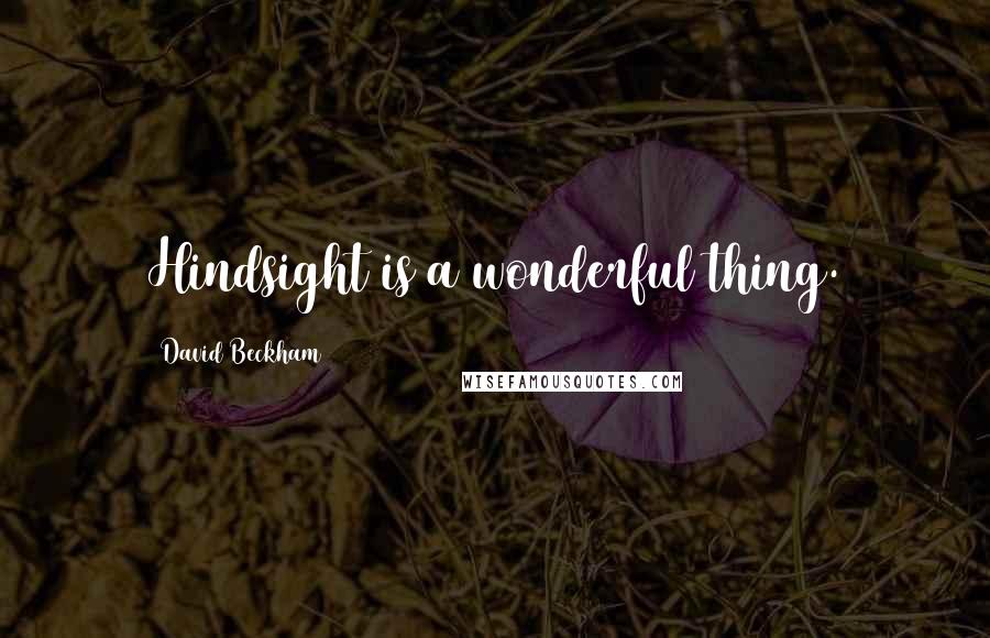 David Beckham Quotes: Hindsight is a wonderful thing.