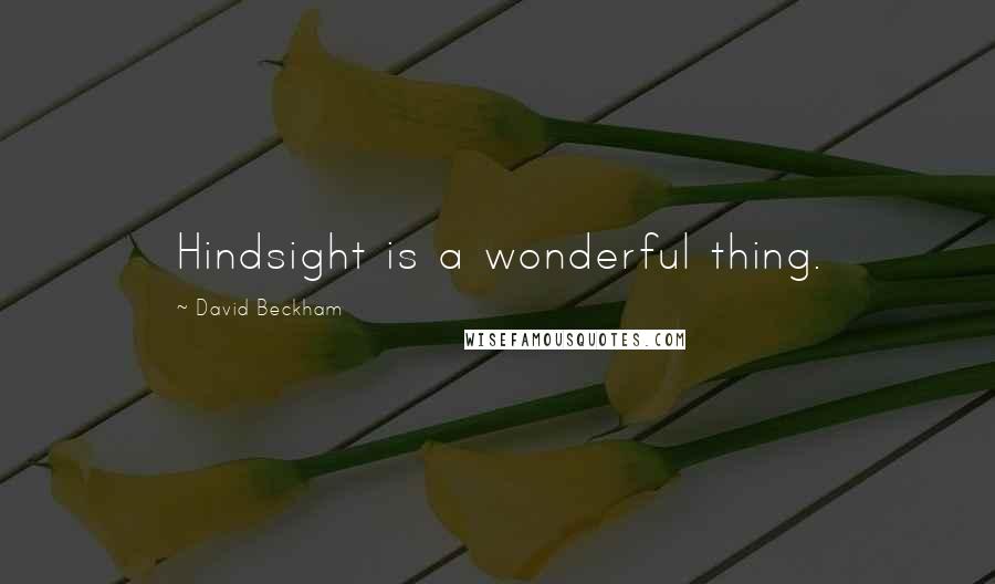 David Beckham Quotes: Hindsight is a wonderful thing.