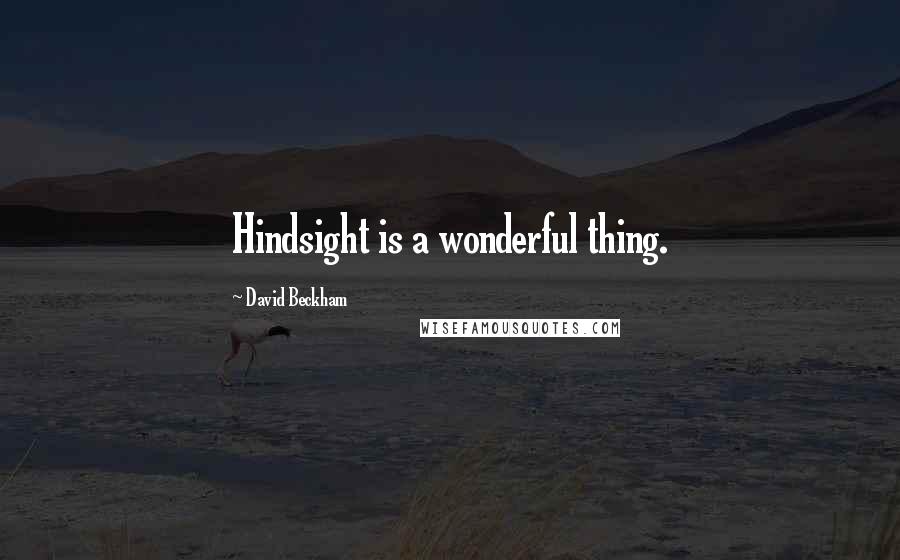 David Beckham Quotes: Hindsight is a wonderful thing.