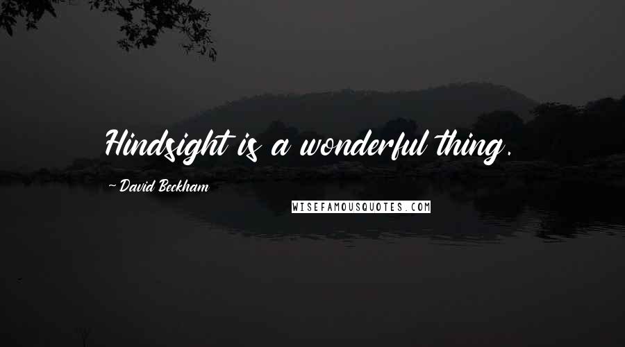 David Beckham Quotes: Hindsight is a wonderful thing.