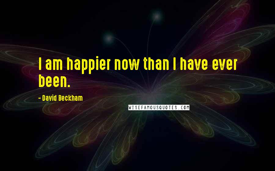 David Beckham Quotes: I am happier now than I have ever been.