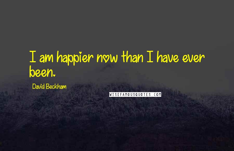 David Beckham Quotes: I am happier now than I have ever been.