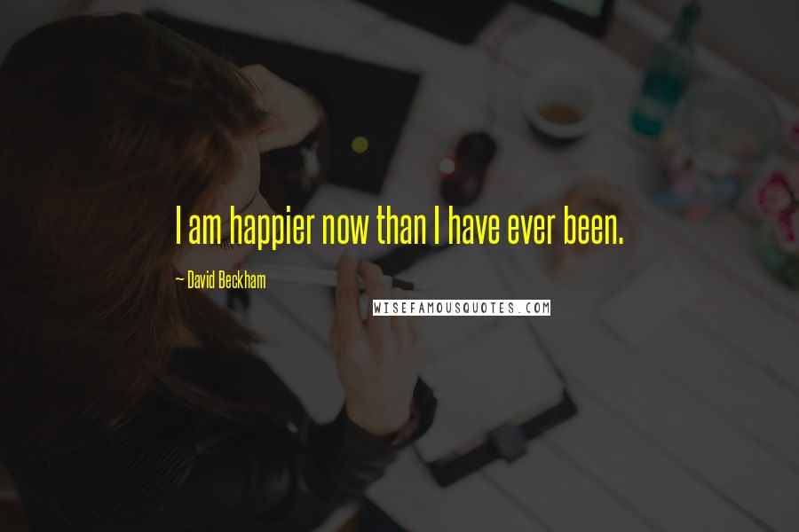 David Beckham Quotes: I am happier now than I have ever been.