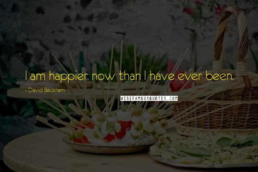 David Beckham Quotes: I am happier now than I have ever been.