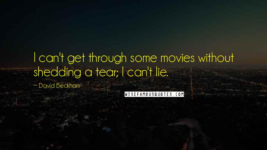 David Beckham Quotes: I can't get through some movies without shedding a tear; I can't lie.
