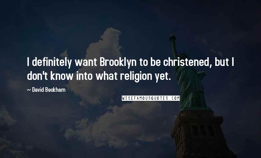 David Beckham Quotes: I definitely want Brooklyn to be christened, but I don't know into what religion yet.