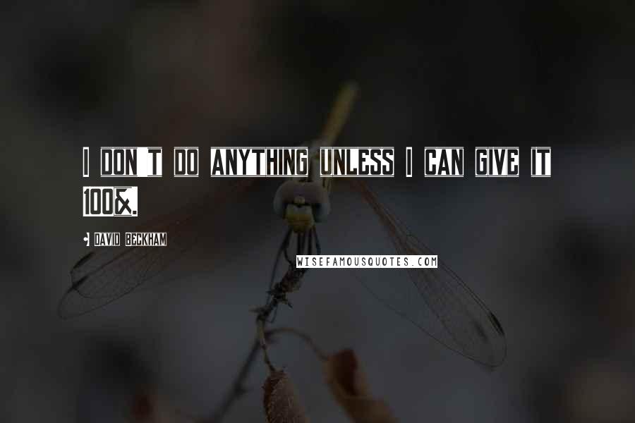 David Beckham Quotes: I don't do anything unless I can give it 100%.