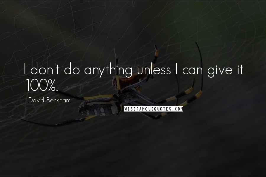 David Beckham Quotes: I don't do anything unless I can give it 100%.
