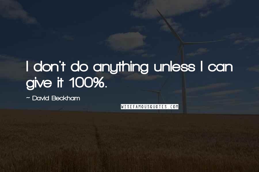 David Beckham Quotes: I don't do anything unless I can give it 100%.